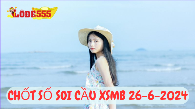  Soi Cầu XSMB 26-6-2024 | Dự Đoán Kết Quả Xổ Số Miền Bắc